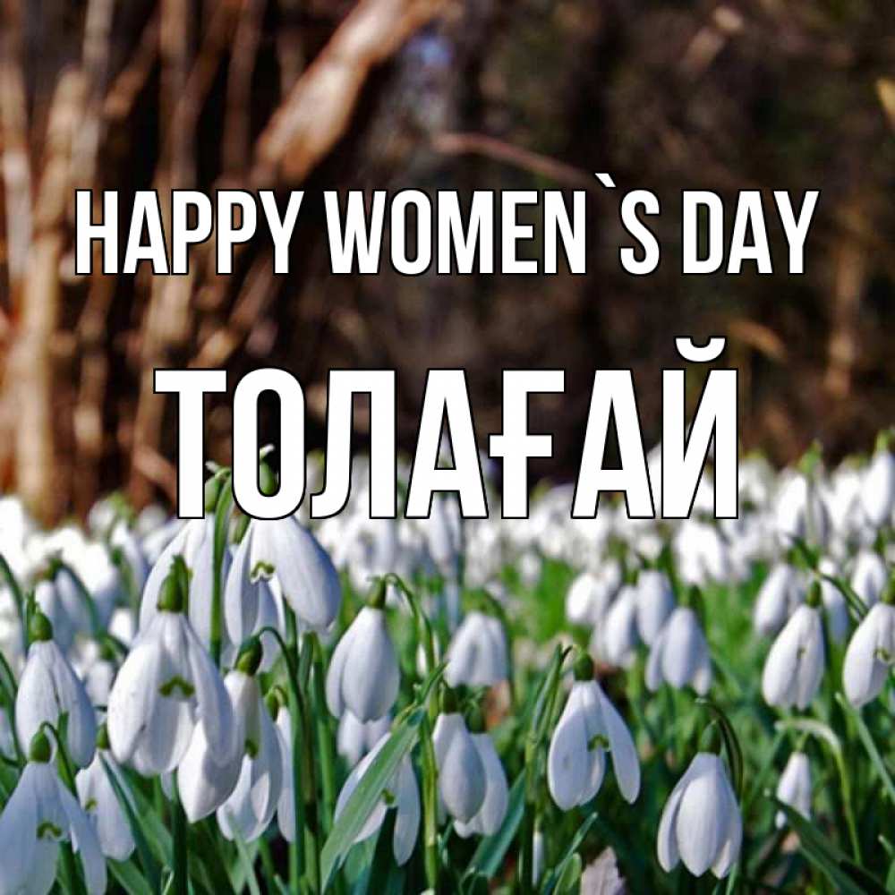 Greetings card с именем, ТОЛАҒАЙ happy women`s day с подснежниками 1 Greetings with text for free download 